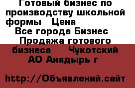 Готовый бизнес по производству школьной формы › Цена ­ 1 700 000 - Все города Бизнес » Продажа готового бизнеса   . Чукотский АО,Анадырь г.